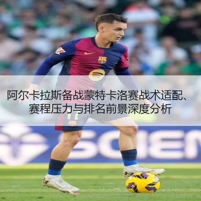 阿尔卡拉斯备战蒙特卡洛赛战术适配、赛程压力与排名前景深度分析